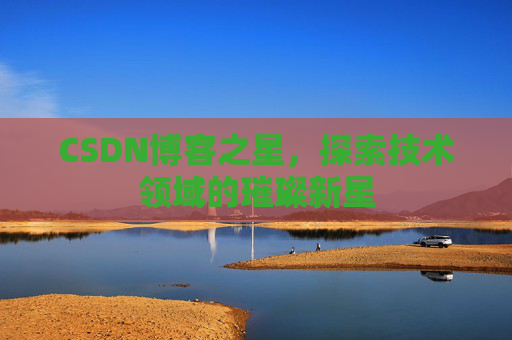 CSDN博客之星，探索技术领域的璀璨新星