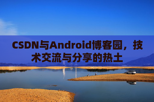 CSDN与Android博客园，技术交流与分享的热土